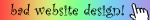 a rainbow-gradient blinky with that says 'bad website design' in changing fonts with an image of a crusor at the end.